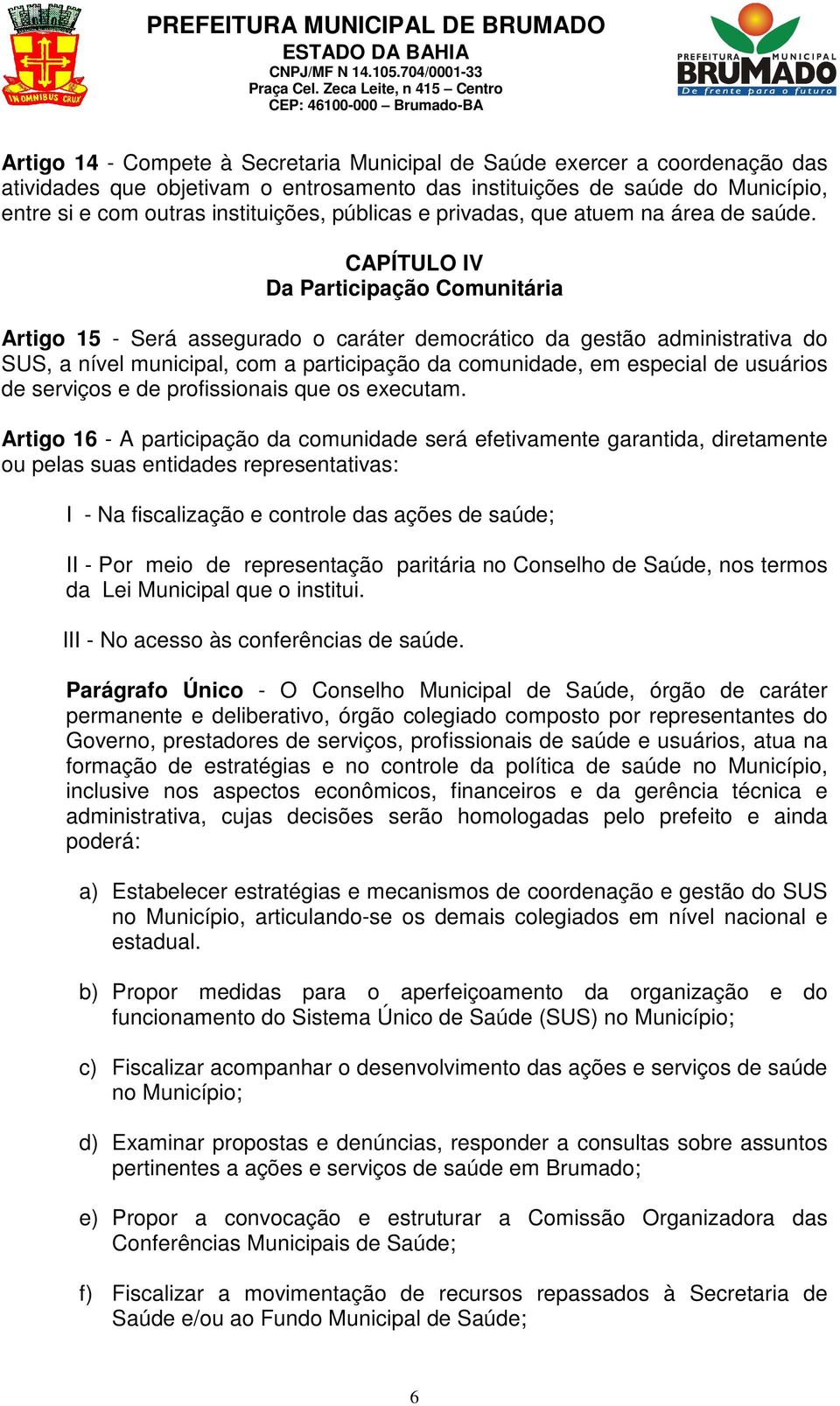 CAPÍTULO IV Da Participação Comunitária Artigo 15 - Será assegurado o caráter democrático da gestão administrativa do SUS, a nível municipal, com a participação da comunidade, em especial de usuários