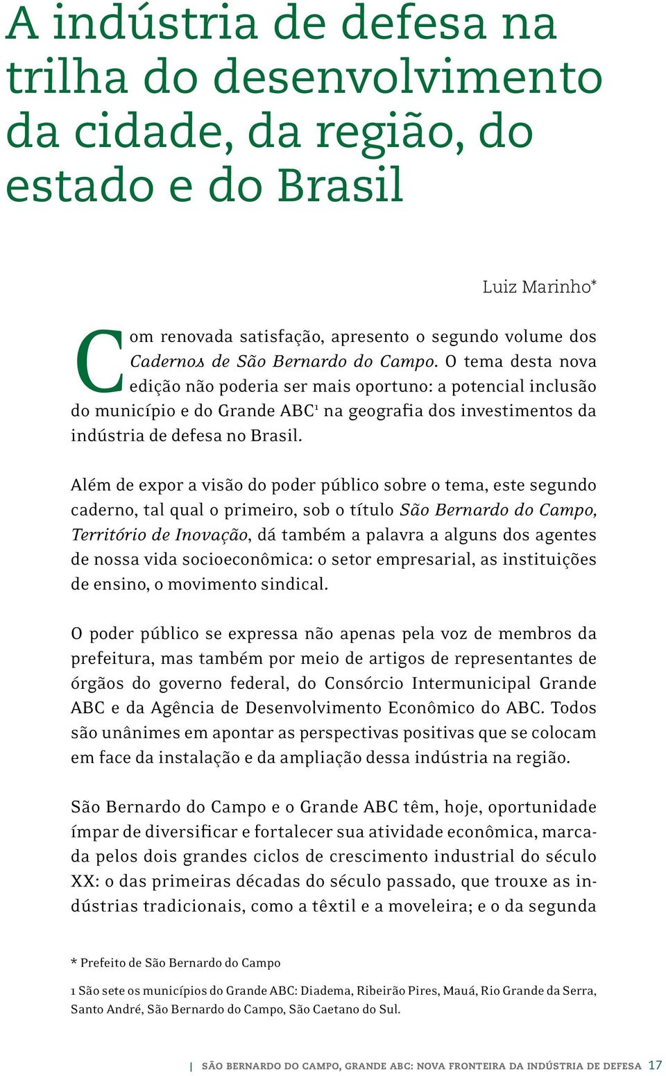 Além de expor a visão do poder público sobre o tema, este segundo caderno, tal qual o primeiro, sob o título São Bernardo do Campo, Território de Inovação, dá também a palavra a alguns dos agentes de