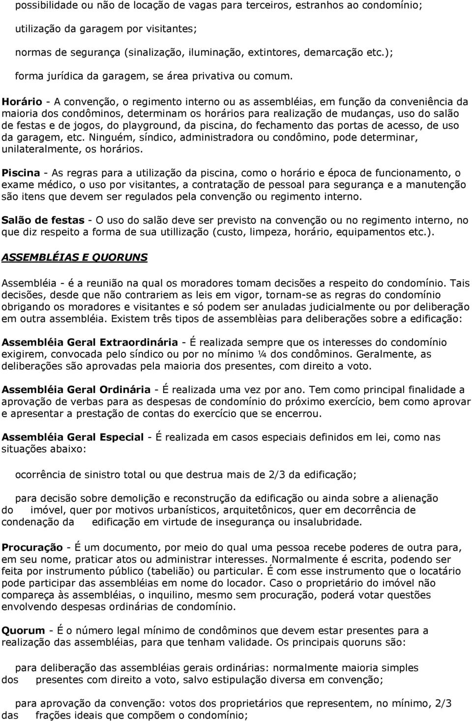 Horário - A convenção, o regimento interno ou as assembléias, em função da conveniência da maioria dos condôminos, determinam os horários para realização de mudanças, uso do salão de festas e de