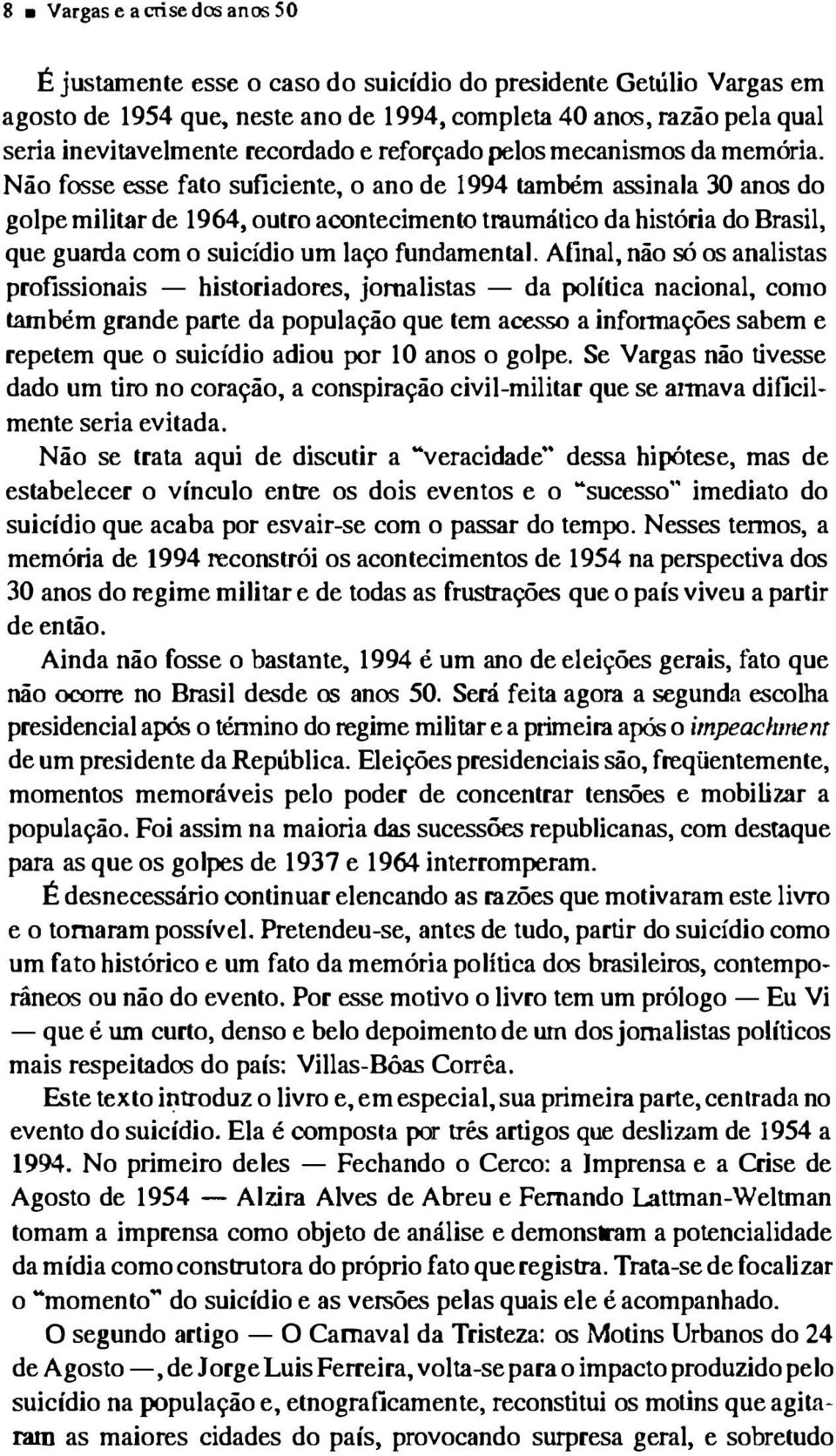 Não fosse esse fato suficiente, o ano de 1994 também assinala 30 anos do golpe militar de 1964, outro acontecimento traumático da história do Brasil, que guarda com o suicídio um laço fundamental.