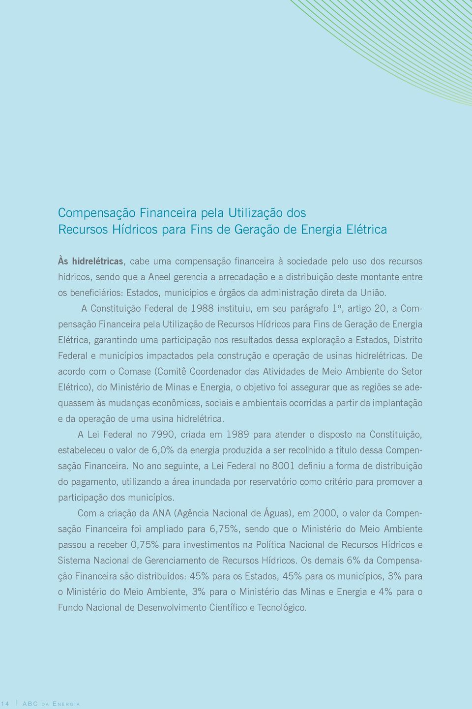 A Constituição Federal de 1988 instituiu, em seu parágrafo 1º, artigo 20, a Compensação Financeira pela Utilização de Recursos Hídricos para Fins de Geração de Energia Elétrica, garantindo uma