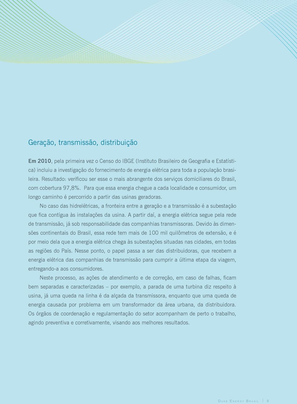 Para que essa energia chegue a cada localidade e consumidor, um longo caminho é percorrido a partir das usinas geradoras.