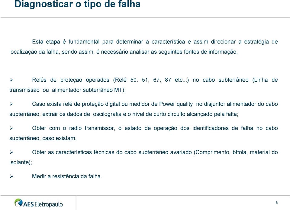 ..) no cabo subterrâneo (Linha de transmissão ou alimentador subterrâneo MT); Caso exista relé de proteção digital ou medidor de Power quality no disjuntor alimentador do cabo subterrâneo, extrair