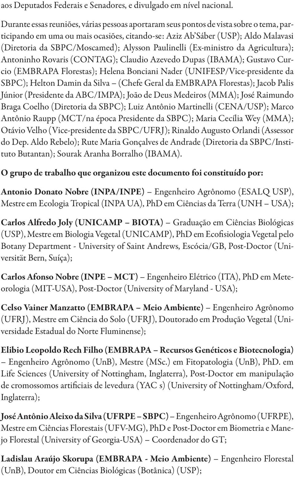 Alysson Paulinelli (Ex-ministro da Agricultura); Antoninho Rovaris (CONTAG); Claudio Azevedo Dupas (IBAMA); Gustavo Curcio (EMBRAPA Florestas); Helena Bonciani Nader (UNIFESP/Vice-presidente da