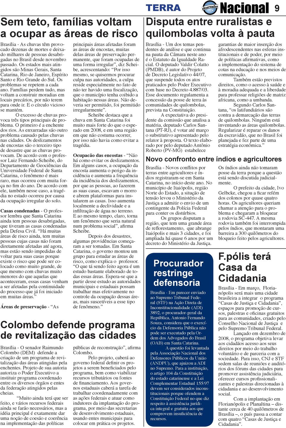 Famílias perdem tudo, mas voltam a construir moradias em locais precários, por não terem para onde ir. E o círculo vicioso se mantém. O excesso de chuvas provoca três tipos principais de problema.