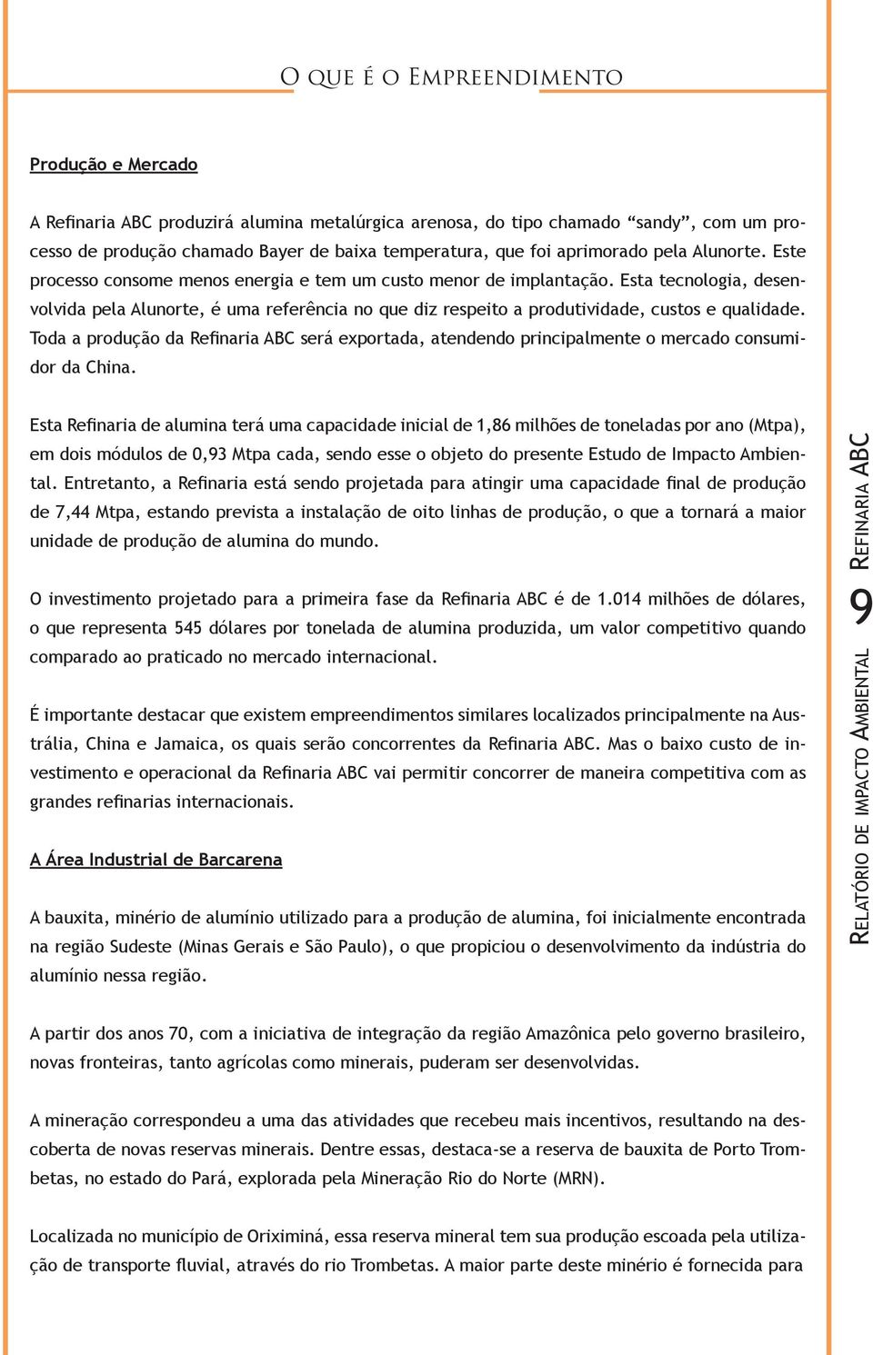 Esta tecnologia, desenvolvida pela Alunorte, é uma referência no que diz respeito a produtividade, custos e qualidade.