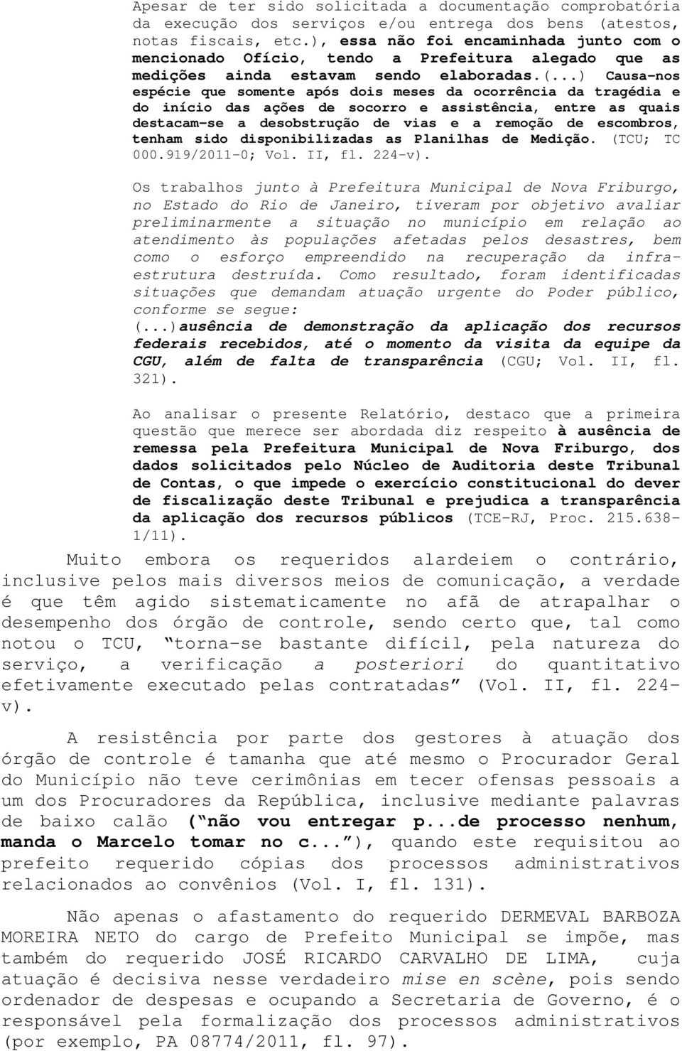 ..) Causa-nos espécie que somente após dois meses da ocorrência da tragédia e do início das ações de socorro e assistência, entre as quais destacam-se a desobstrução de vias e a remoção de escombros,