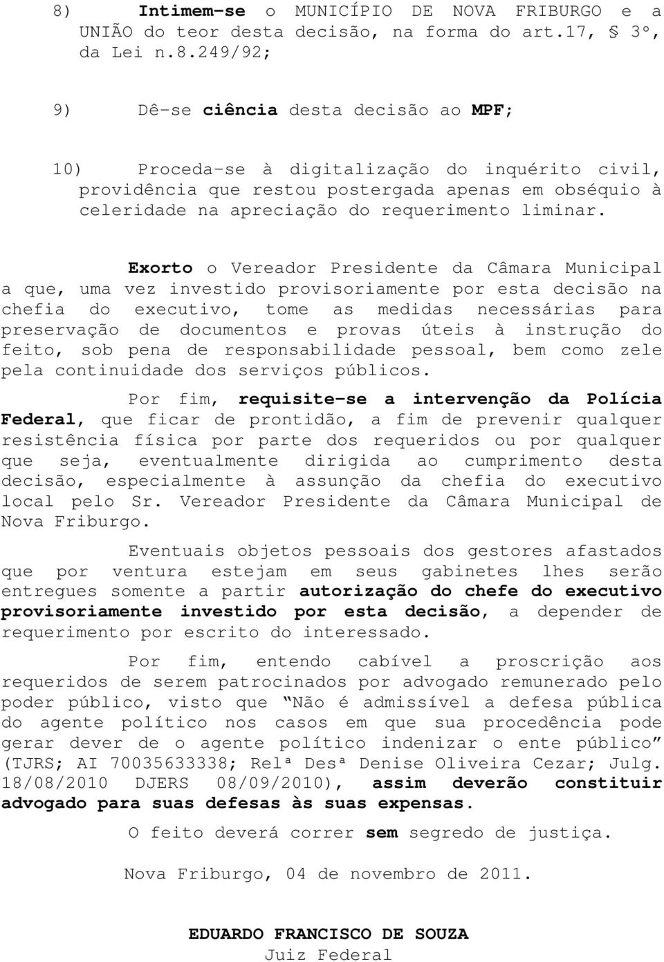 Exorto o Vereador Presidente da Câmara Municipal a que, uma vez investido provisoriamente por esta decisão na chefia do executivo, tome as medidas necessárias para preservação de documentos e provas