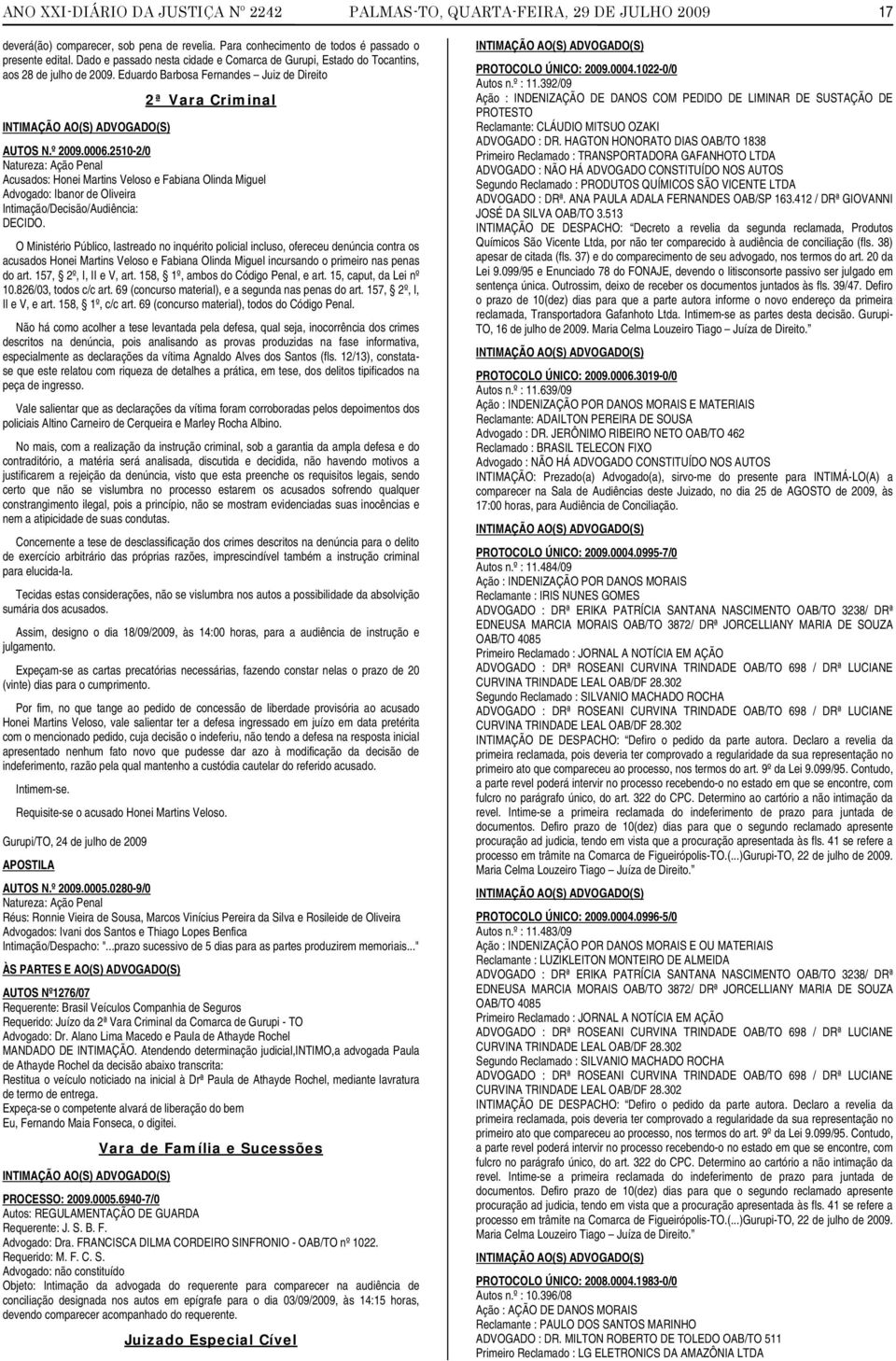 2510-2/0 Natureza: Ação Penal Acusados: Honei Martins Veloso e Fabiana Olinda Miguel Advogado: Ibanor de Oliveira Intimação/Decisão/Audiência: DECIDO.