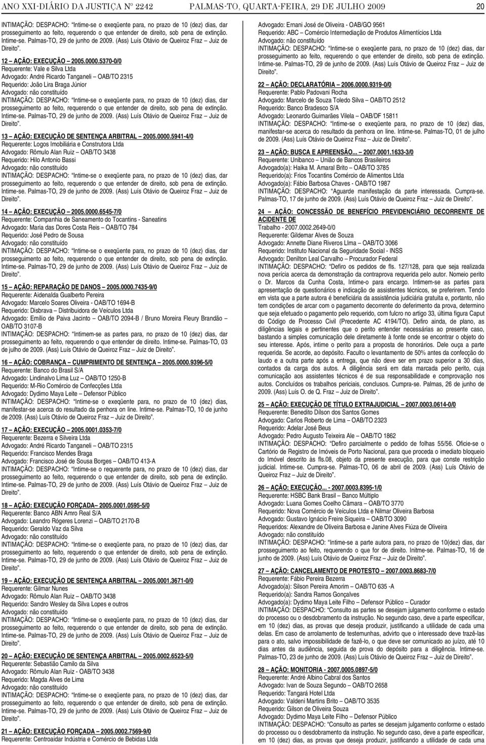 5370-0/0 Requerente: Vale e Silva Ltda Advogado: André Ricardo Tanganeli OAB/TO 2315 Requerido: João Lira Braga Júnior INTIMAÇÃO: DESPACHO: Intime-se o exeqüente para, no prazo de 10 (dez) dias, dar