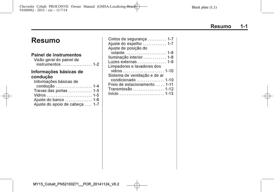 ......... 1-7 Ajuste do espelho............. 1-7 Ajuste de posição do volante...................... 1-8 Iluminação interior............ 1-8 Luzes externas.