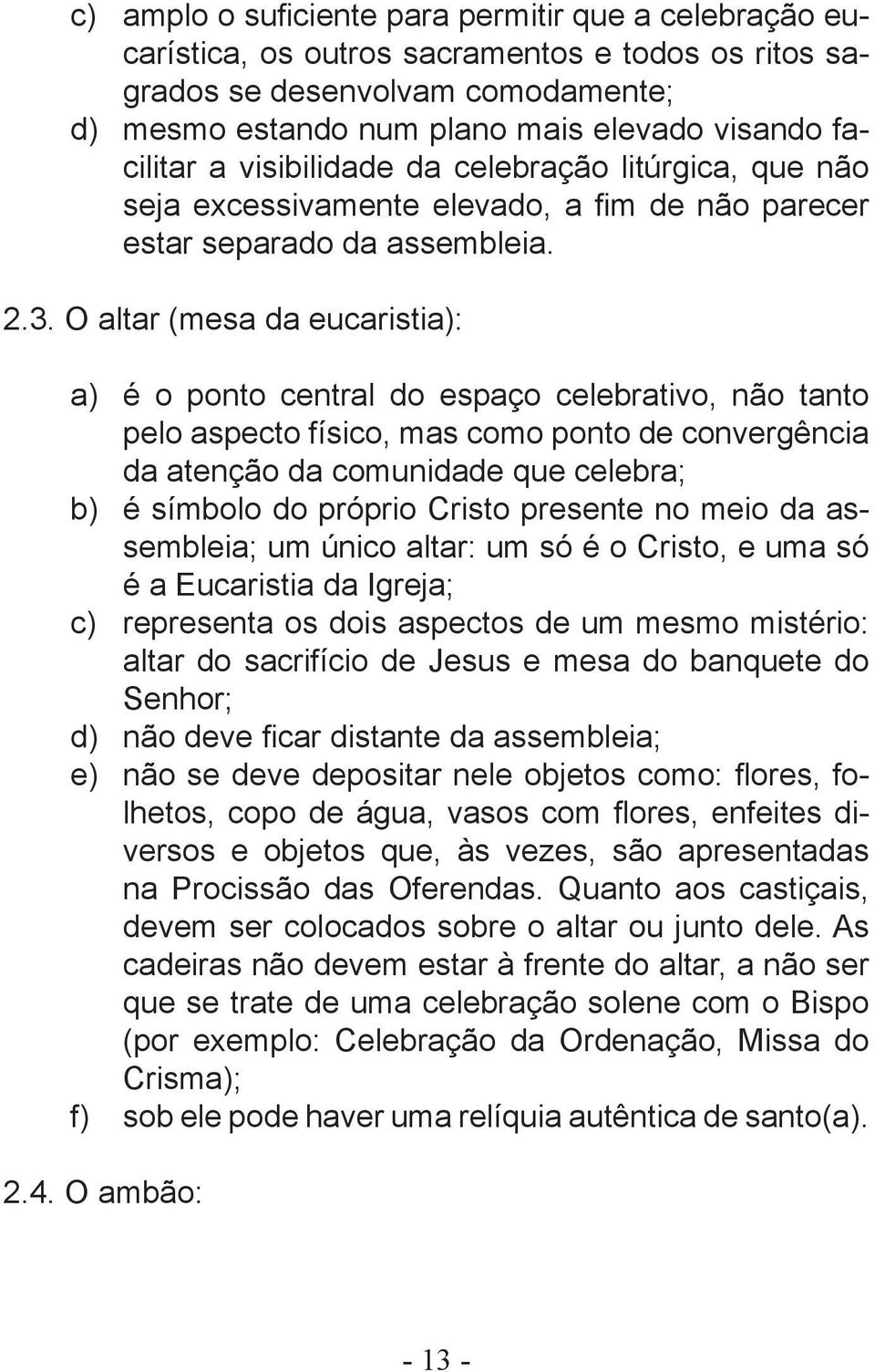 O altar (mesa da eucaristia): a) é o ponto central do espaço celebrativo, não tanto pelo aspecto físico, mas como ponto de convergência da atenção da comunidade que celebra; b) é símbolo do próprio