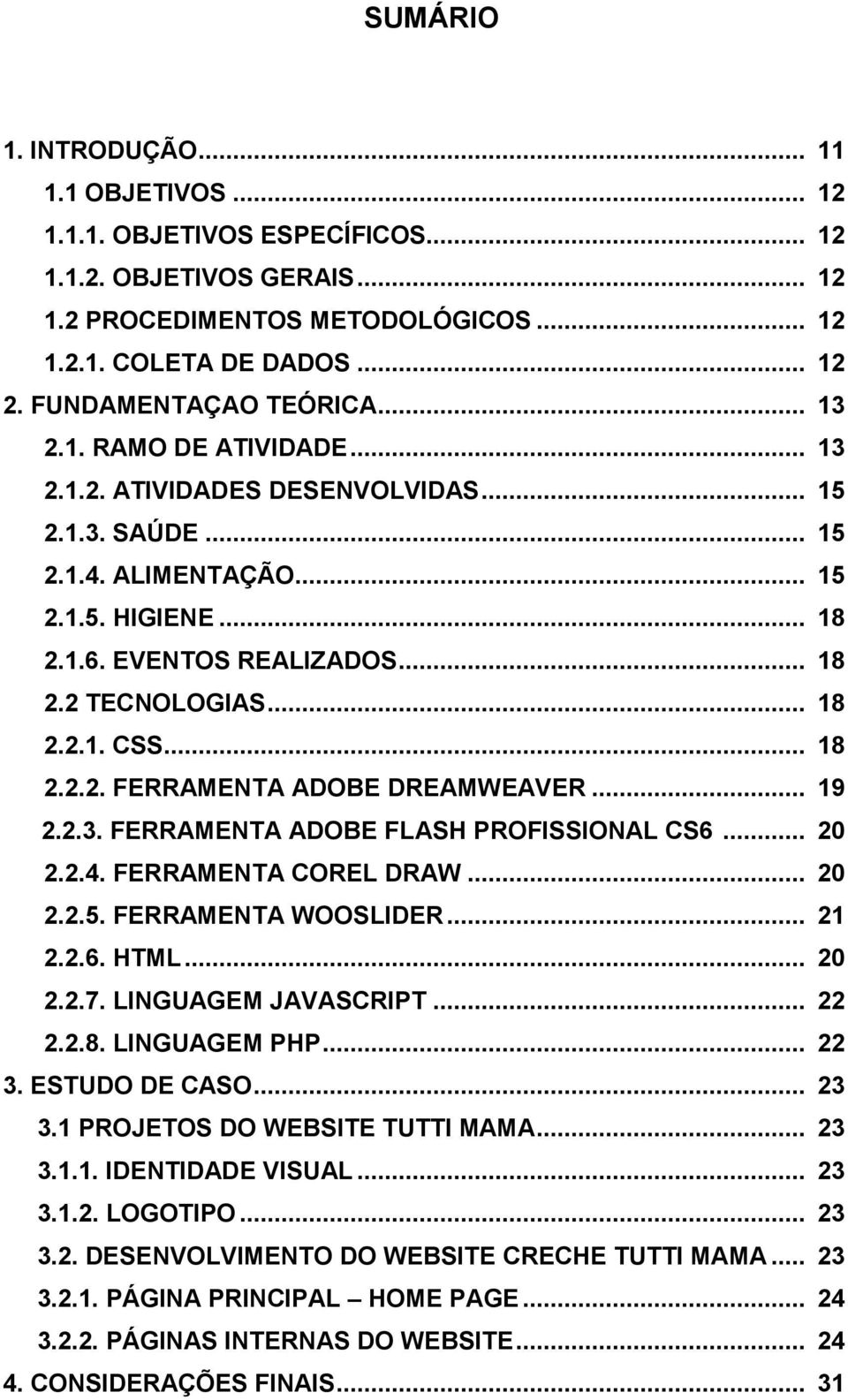 .. 18 2.2.1. CSS... 18 2.2.2. FERRAMENTA ADOBE DREAMWEAVER... 19 2.2.3. FERRAMENTA ADOBE FLASH PROFISSIONAL CS6... 20 2.2.4. FERRAMENTA COREL DRAW... 20 2.2.5. FERRAMENTA WOOSLIDER... 21 2.2.6. HTML.