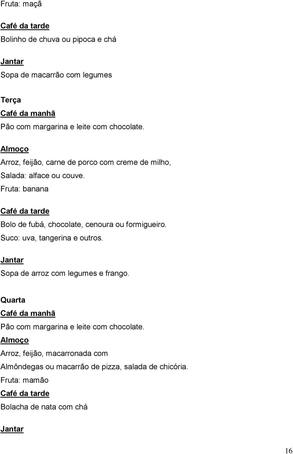 Fruta: banana Café da tarde Bolo de fubá, chocolate, cenoura ou formigueiro. Suco: uva, tangerina e outros. Jantar Sopa de arroz com legumes e frango.