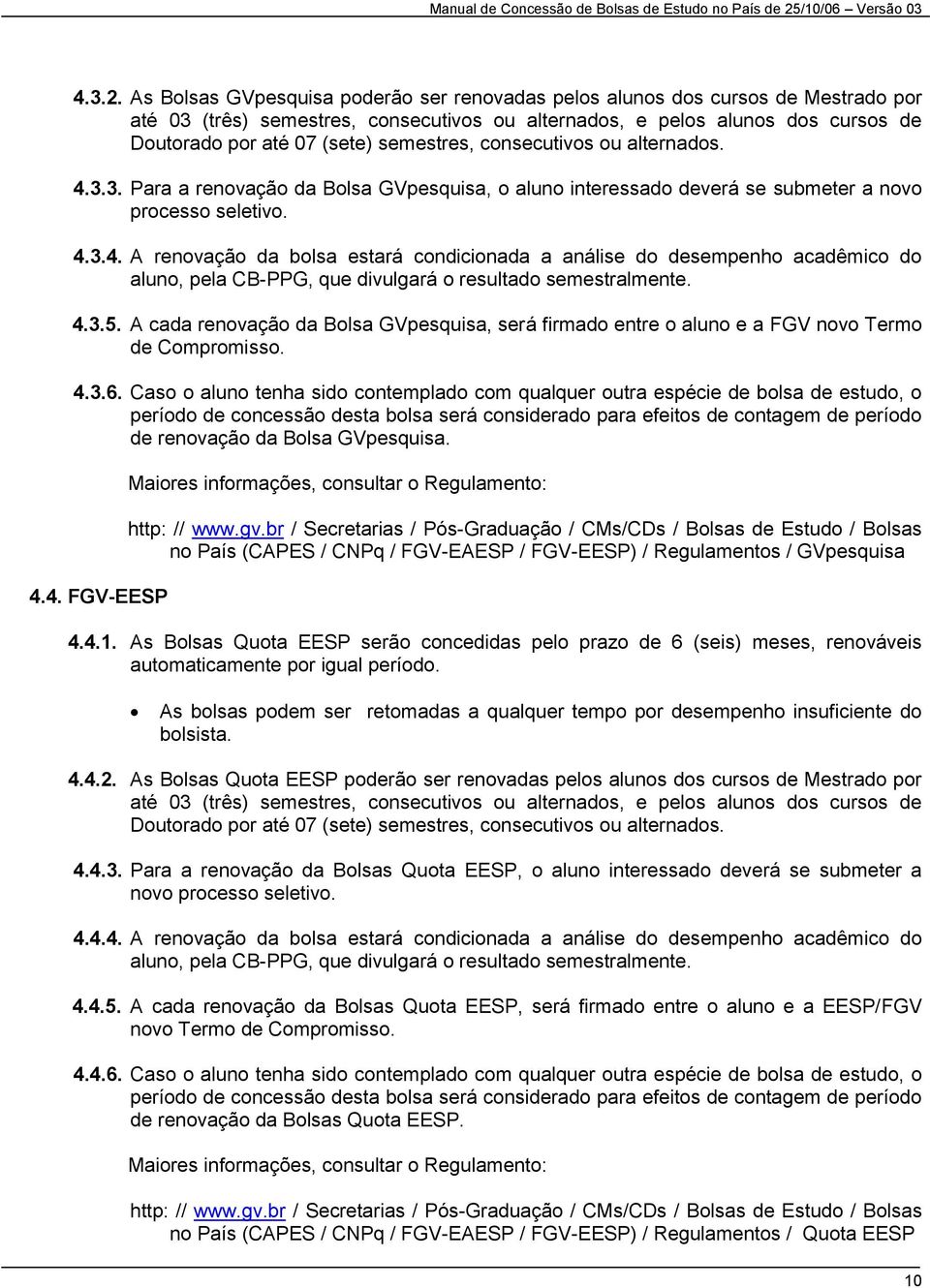 As Bolsas GVpesquisa poderão ser renovadas pelos alunos dos cursos de Mestrado por até 03 (três) semestres, consecutivos ou alternados, e pelos alunos dos cursos de Doutorado por até 07 (sete)