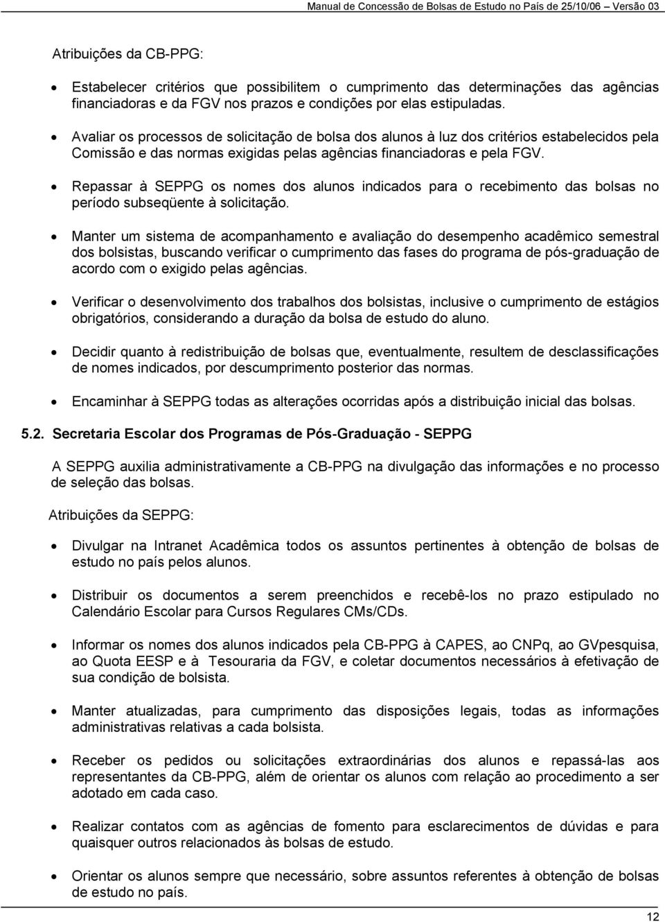 Avaliar os processos de solicitação de bolsa dos alunos à luz dos critérios estabelecidos pela Comissão e das normas exigidas pelas agências financiadoras e pela FGV.