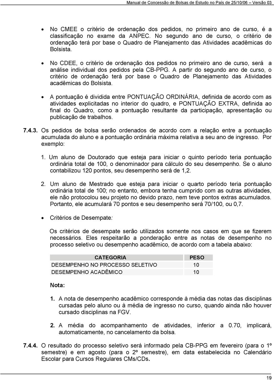 No CDEE, o critério de ordenação dos pedidos no primeiro ano de curso, será a análise individual dos pedidos pela CB-PPG.