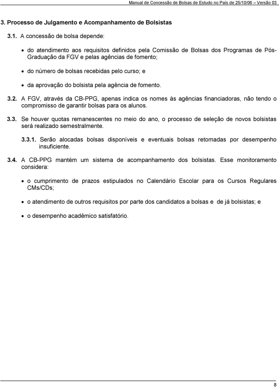 A concessão de bolsa depende: do atendimento aos requisitos definidos pela Comissão de Bolsas dos Programas de Pós- Graduação da FGV e pelas agências de fomento; do número de bolsas recebidas pelo