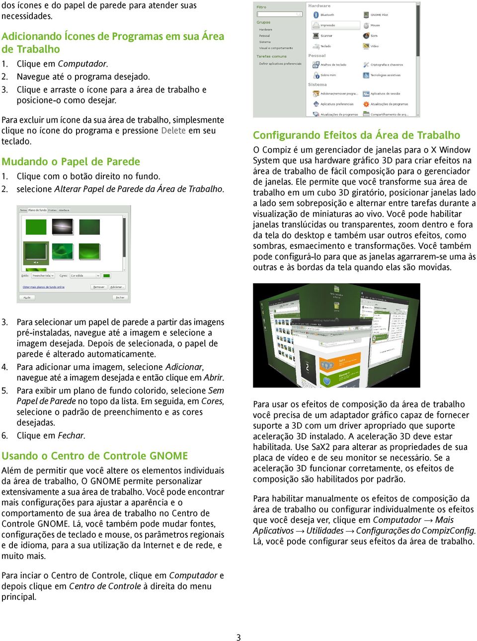 Configurando Efeitos da Área de Trabalho O Compiz é um gerenciador de janelas para o X Window System que usa hardware gráfico 3D para criar efeitos na área de trabalho de fácil composição para o