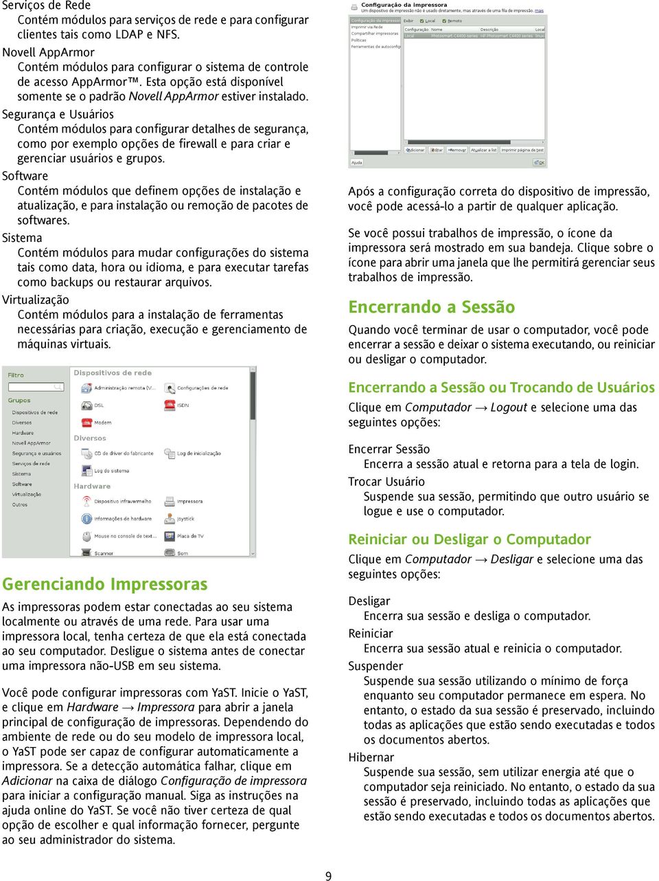 Segurança e Usuários Contém módulos para configurar detalhes de segurança, como por exemplo opções de firewall e para criar e gerenciar usuários e grupos.