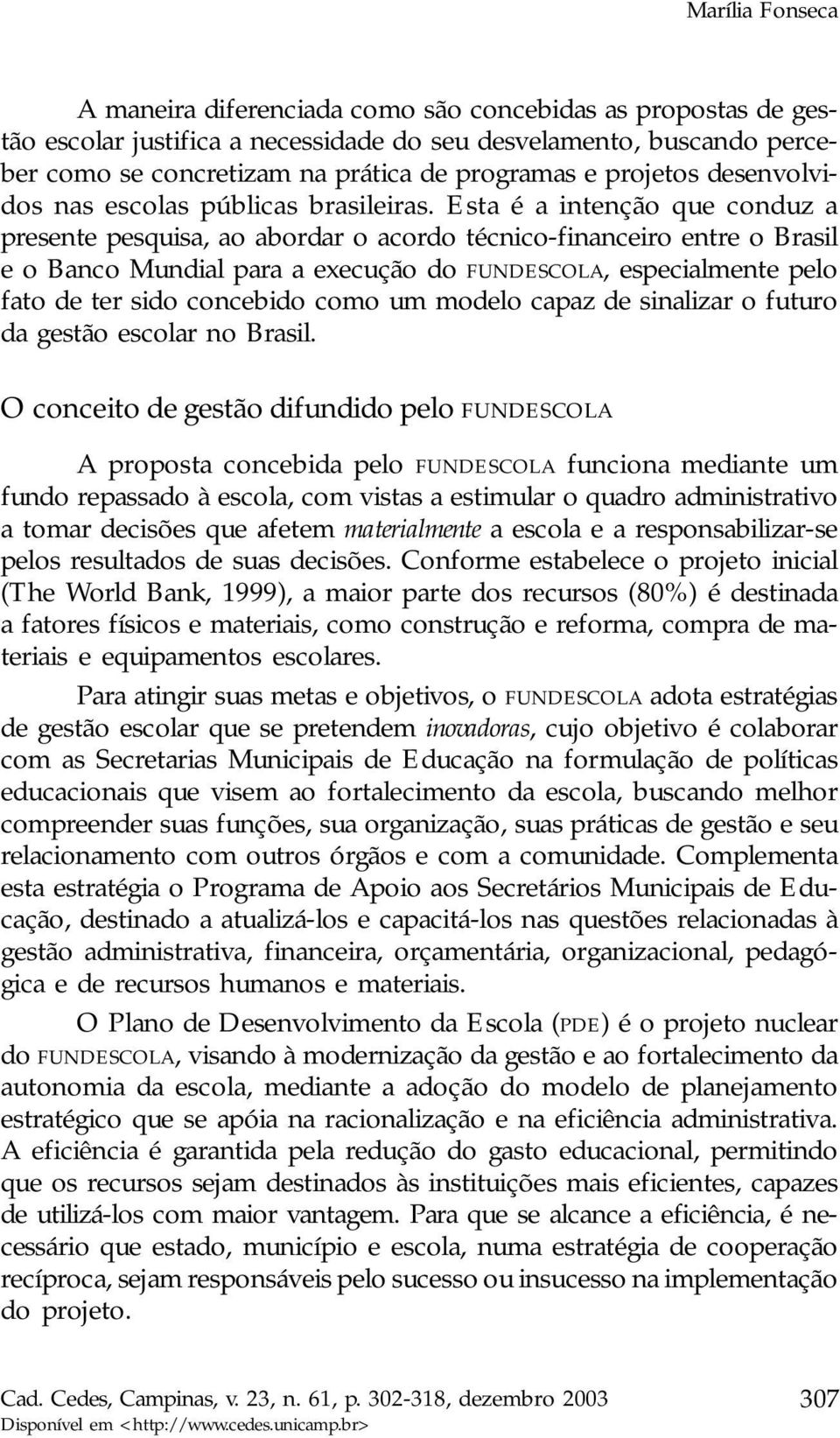 Esta é a intenção que conduz a presente pesquisa, ao abordar o acordo técnico-financeiro entre o Brasil e o Banco Mundial para a execução do FUNDESCOLA, especialmente pelo fato de ter sido concebido