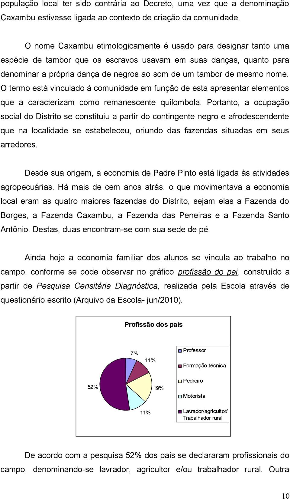 nome. O termo está vinculado à comunidade em função de esta apresentar elementos que a caracterizam como remanescente quilombola.