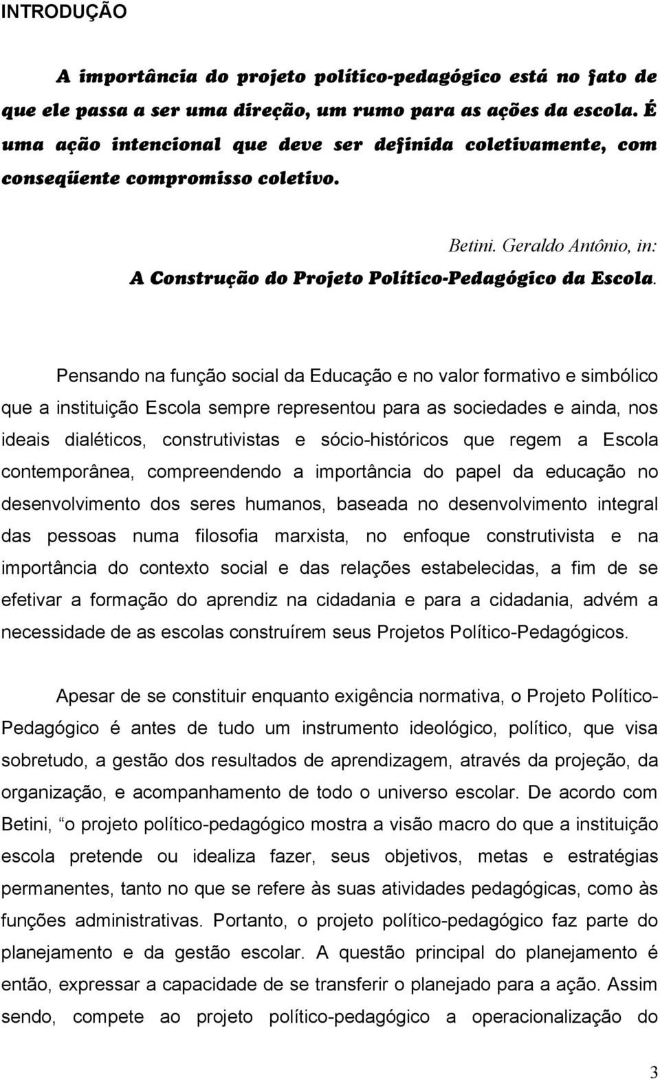 Pensando na função social da Educação e no valor formativo e simbólico que a instituição Escola sempre representou para as sociedades e ainda, nos ideais dialéticos, construtivistas e