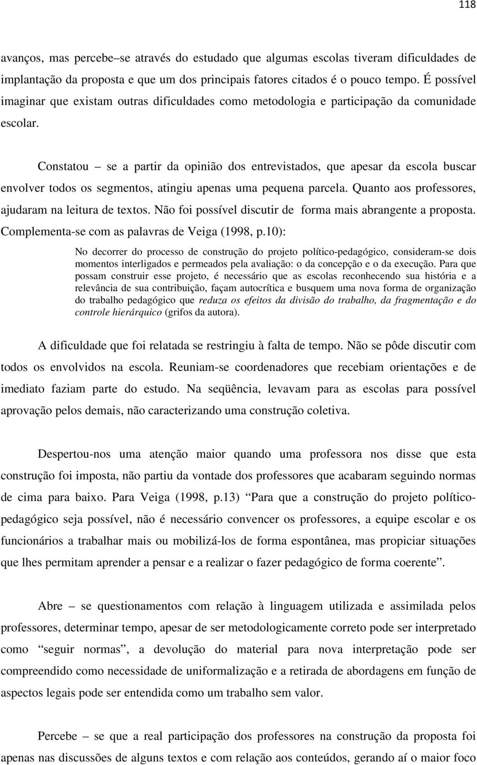 Constatou se a partir da opinião dos entrevistados, que apesar da escola buscar envolver todos os segmentos, atingiu apenas uma pequena parcela. Quanto aos professores, ajudaram na leitura de textos.