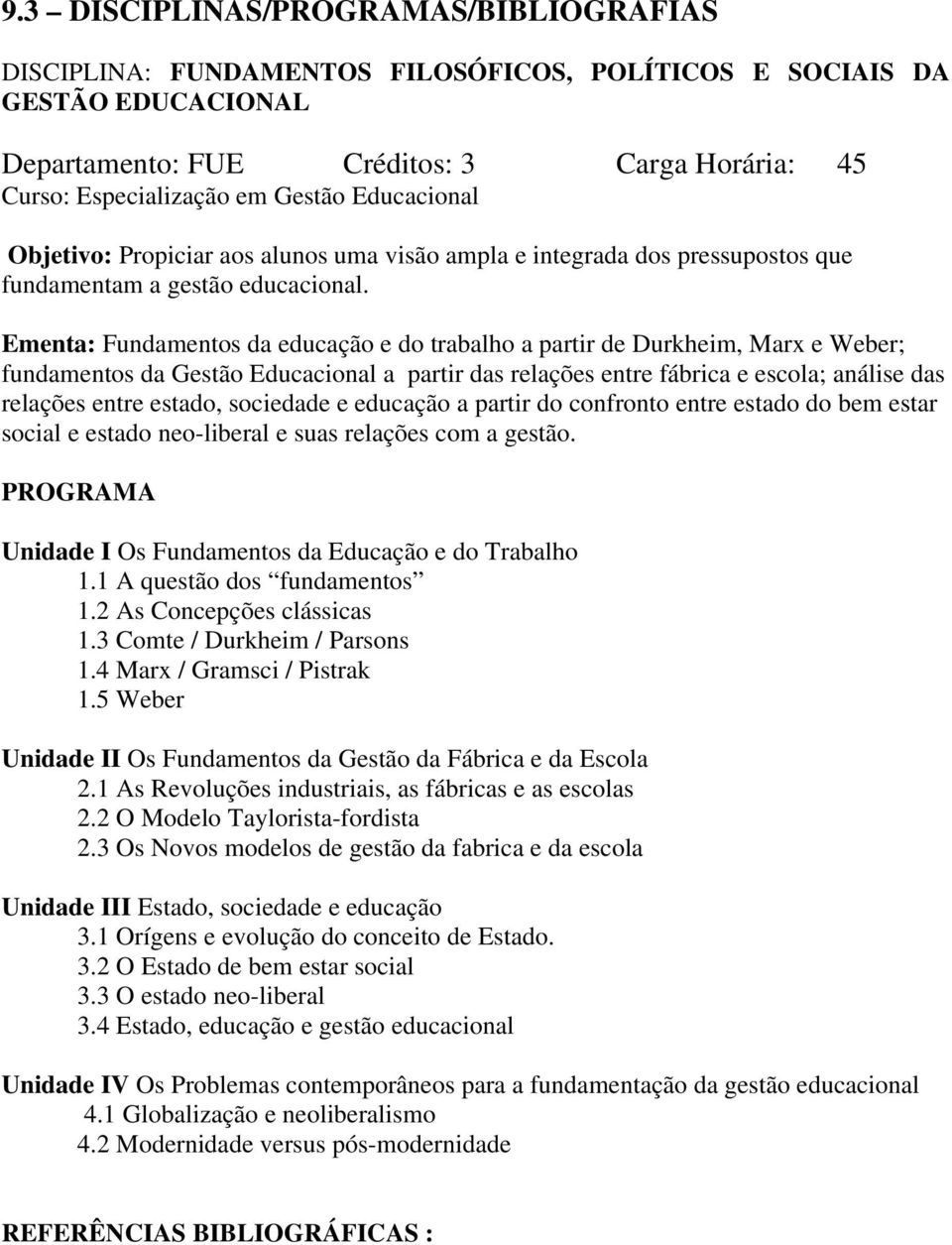 Ementa: Fundamentos da educação e do trabalho a partir de Durkheim, Marx e Weber; fundamentos da Gestão Educacional a partir das relações entre fábrica e escola; análise das relações entre estado,