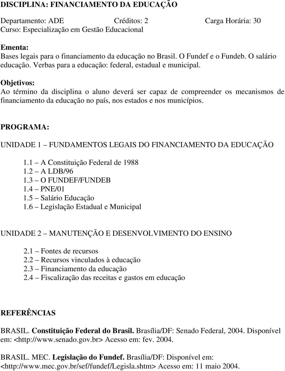 Objetivos: Ao término da disciplina o aluno deverá ser capaz de compreender os mecanismos de financiamento da educação no país, nos estados e nos municípios.