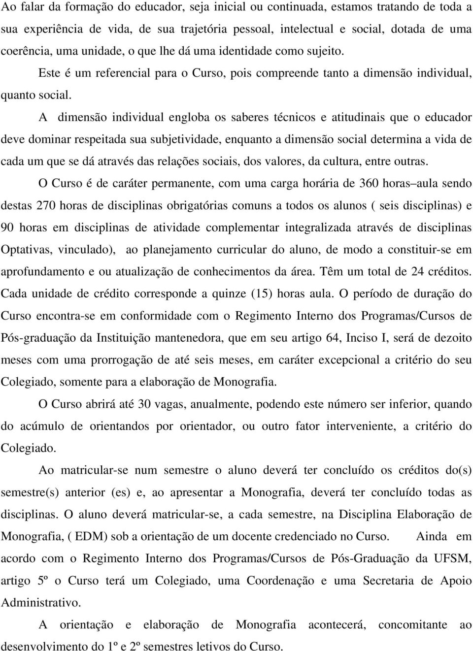 A dimensão individual engloba os saberes técnicos e atitudinais que o educador deve dominar respeitada sua subjetividade, enquanto a dimensão social determina a vida de cada um que se dá através das