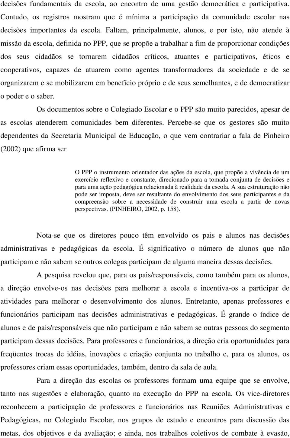 Faltam, principalmente, alunos, e por isto, não atende à missão da escola, definida no PPP, que se propõe a trabalhar a fim de proporcionar condições dos seus cidadãos se tornarem cidadãos críticos,