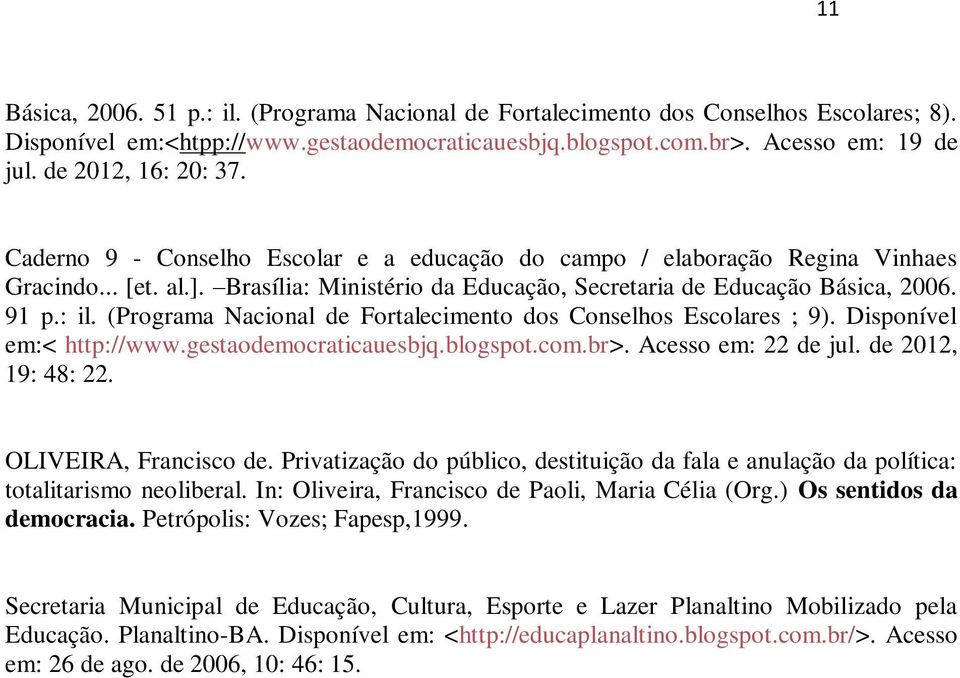 : il. (Programa Nacional de Fortalecimento dos Conselhos Escolares ; 9). Disponível em:< http://www.gestaodemocraticauesbjq.blogspot.com.br>. Acesso em: 22 de jul. de 2012, 19: 48: 22.