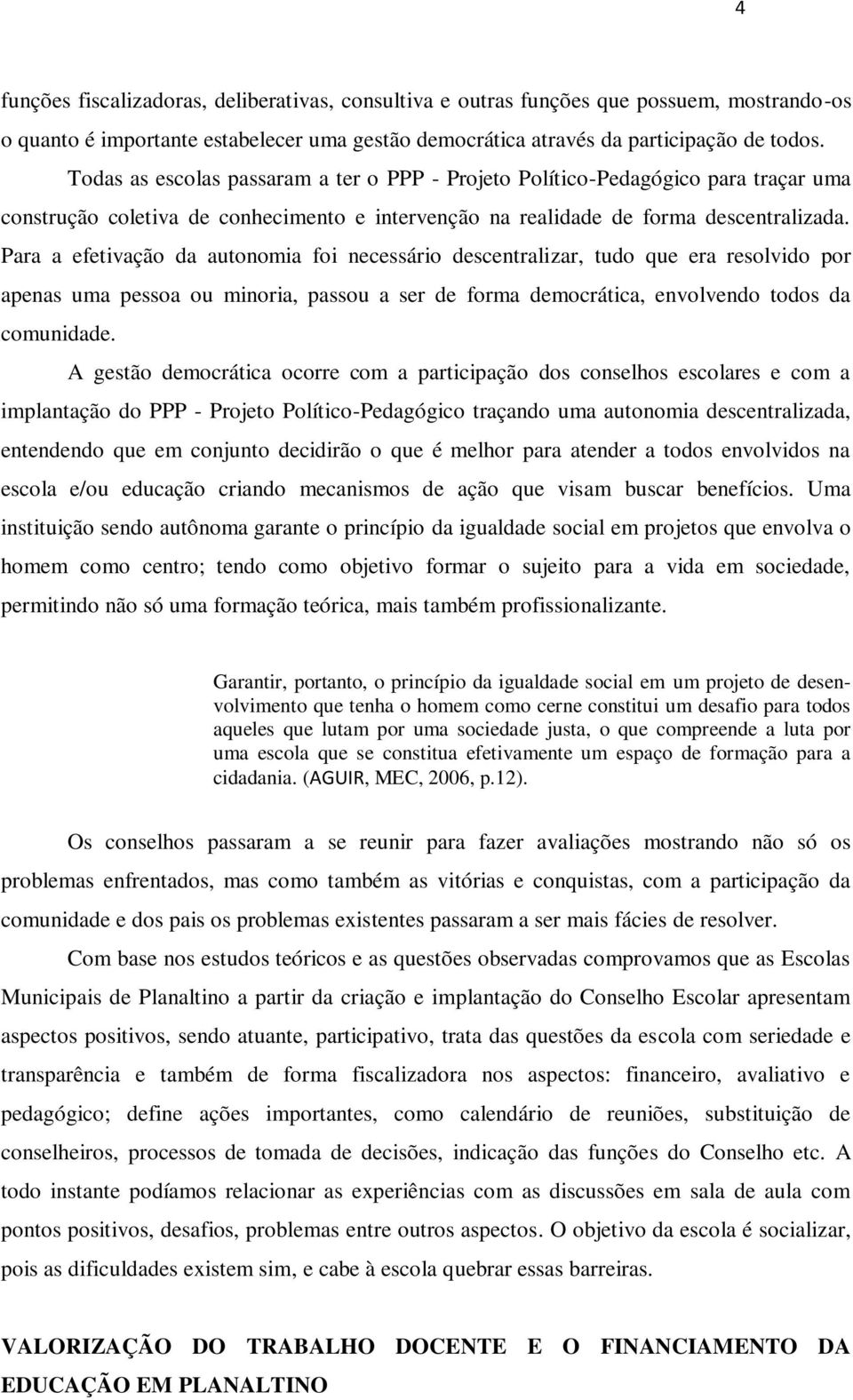 Para a efetivação da autonomia foi necessário descentralizar, tudo que era resolvido por apenas uma pessoa ou minoria, passou a ser de forma democrática, envolvendo todos da comunidade.