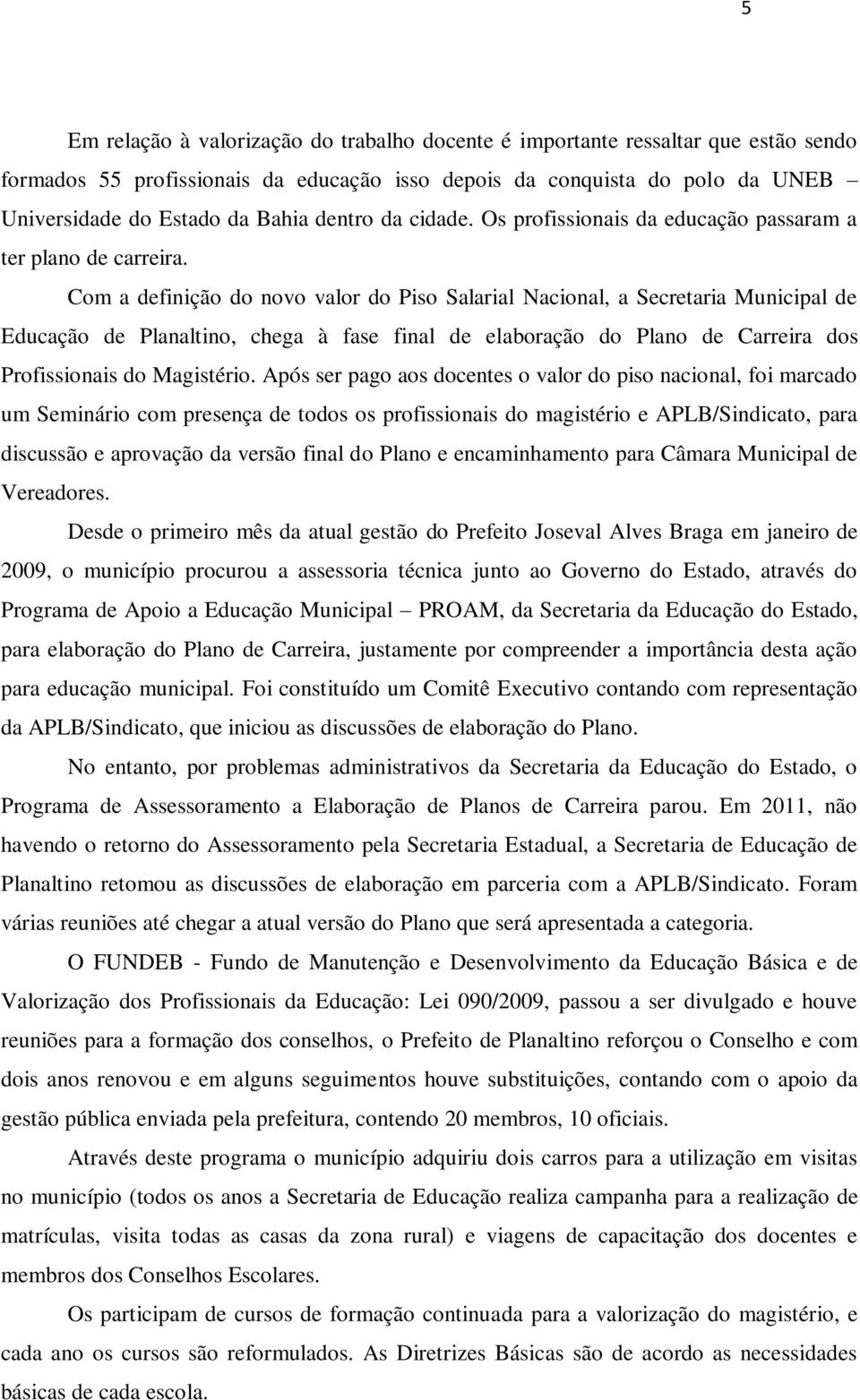 Com a definição do novo valor do Piso Salarial Nacional, a Secretaria Municipal de Educação de Planaltino, chega à fase final de elaboração do Plano de Carreira dos Profissionais do Magistério.