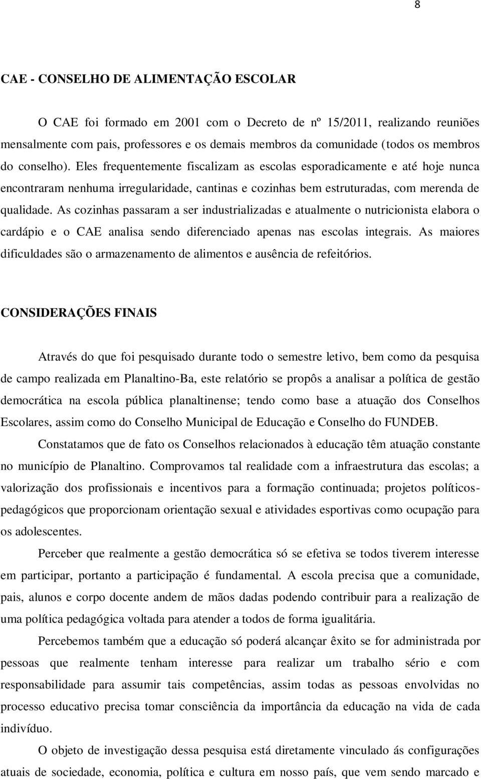 As cozinhas passaram a ser industrializadas e atualmente o nutricionista elabora o cardápio e o CAE analisa sendo diferenciado apenas nas escolas integrais.