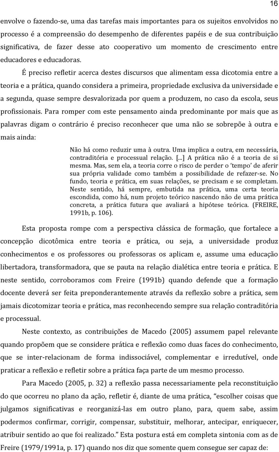 É preciso refletir acerca destes discursos que alimentam essa dicotomia entre a teoria e a prática, quando considera a primeira, propriedade exclusiva da universidade e a segunda, quase sempre