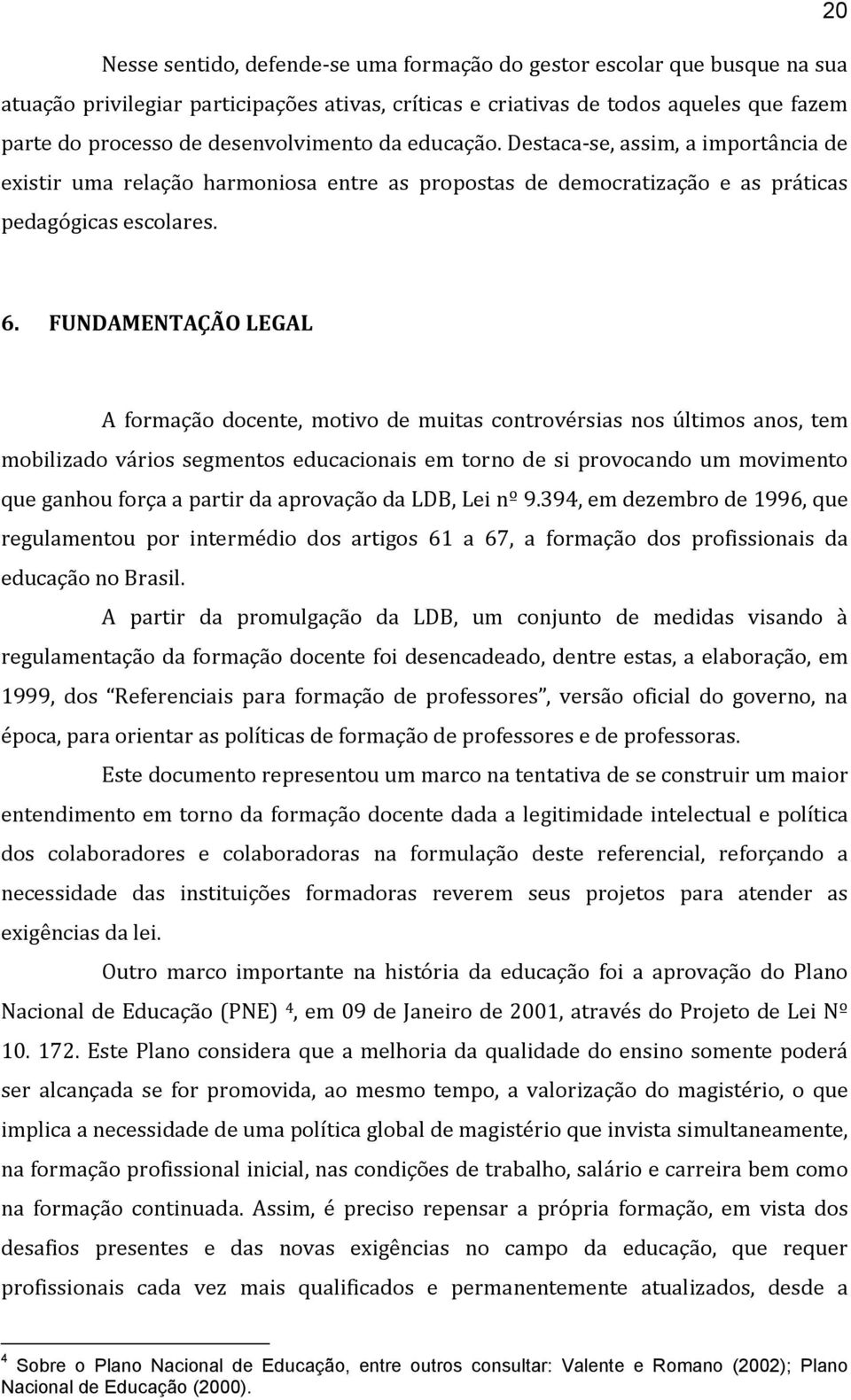 FUNDAMENTAÇÃO LEGAL A formação docente, motivo de muitas controvérsias nos últimos anos, tem mobilizado vários segmentos educacionais em torno de si provocando um movimento que ganhou força a partir