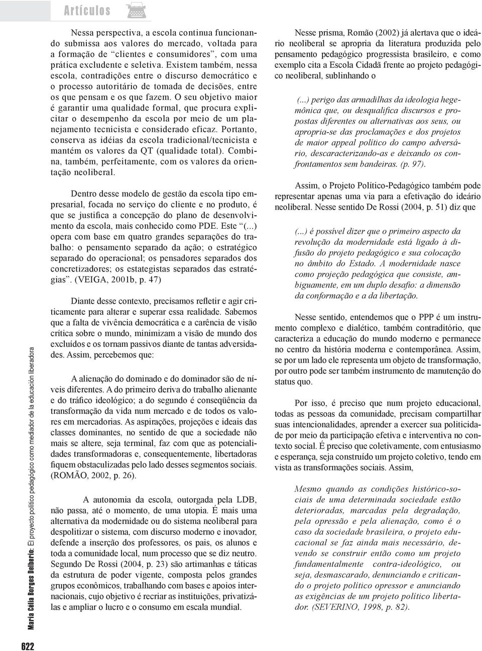 Existem também, nessa escola, contradições entre o discurso democrático e o processo autoritário de tomada de decisões, entre os que pensam e os que fazem.