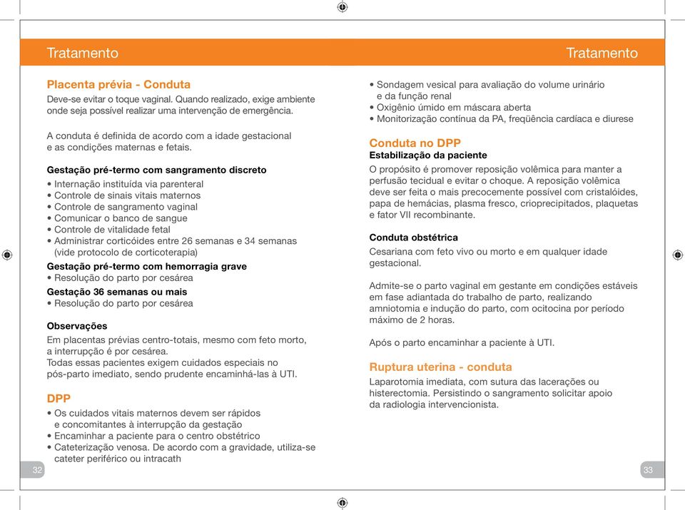 Gestação pré-termo com sangramento discreto Internação instituída via parenteral Controle de sinais vitais maternos Controle de sangramento vaginal Comunicar o banco de sangue Controle de vitalidade