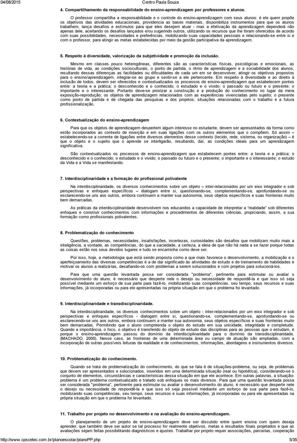 disponibiliza instrumentos para que os alunos trabalhem, lança desafios e estímulos para que eles desejem atuar mas a efetivação da aprendizagem dependerá não apenas dele, aceitando os desafios