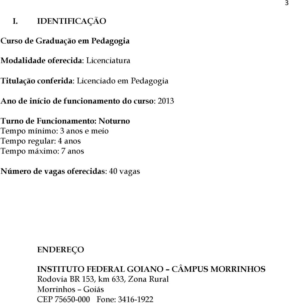 mínimo: 3 anos e meio Tempo regular: 4 anos Tempo máximo: 7 anos Número de vagas oferecidas: 40 vagas ENDEREÇO