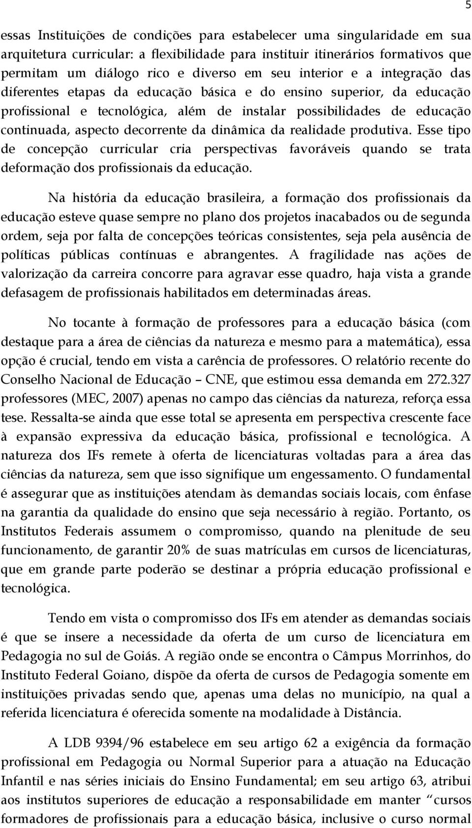 decorrente da dinâmica da realidade produtiva. Esse tipo de concepção curricular cria perspectivas favoráveis quando se trata deformação dos profissionais da educação.