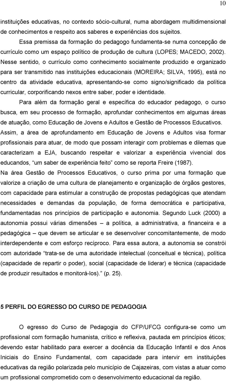 Nesse sentido, o currículo como conhecimento socialmente produzido e organizado para ser transmitido nas instituições educacionais (MOREIRA; SILVA, 1995), está no centro da atividade educativa,