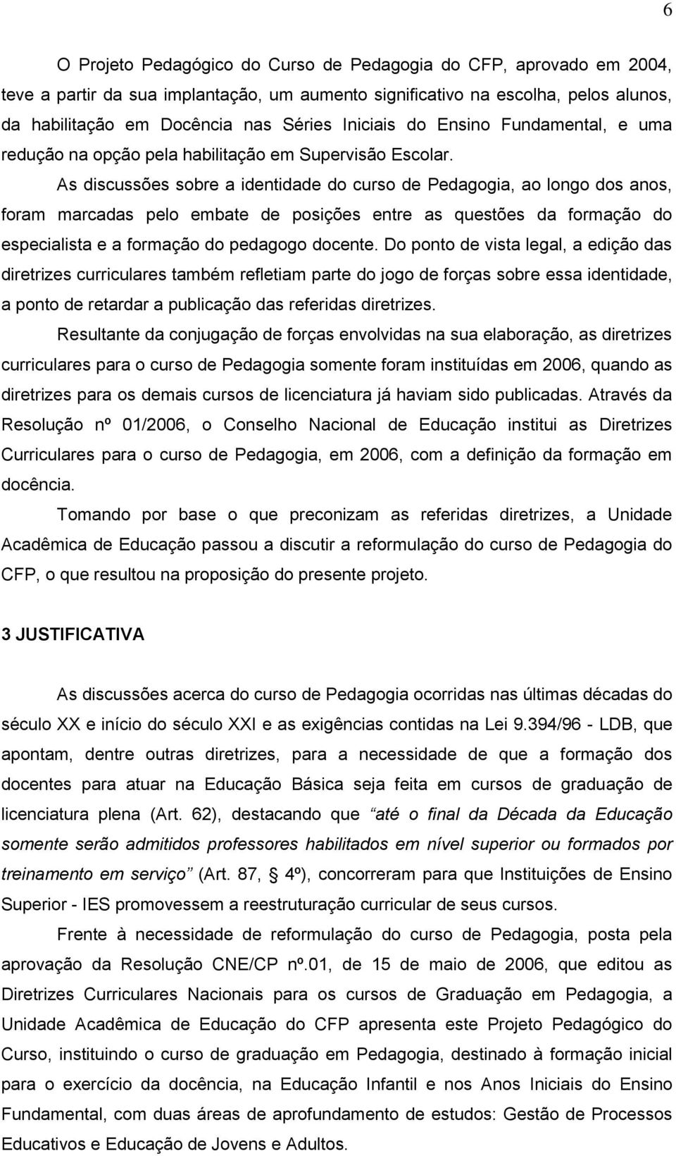 As discussões sobre a identidade do curso de Pedagogia, ao longo dos anos, foram marcadas pelo embate de posições entre as questões da formação do especialista e a formação do pedagogo docente.