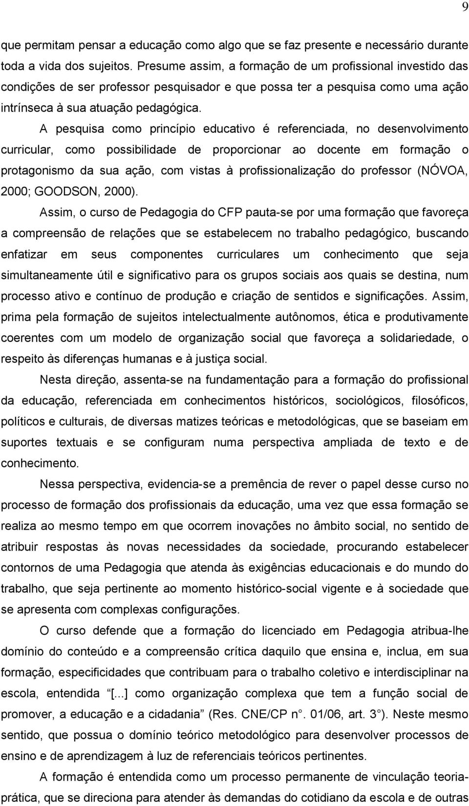 A pesquisa como princípio educativo é referenciada, no desenvolvimento curricular, como possibilidade de proporcionar ao docente em formação o protagonismo da sua ação, com vistas à