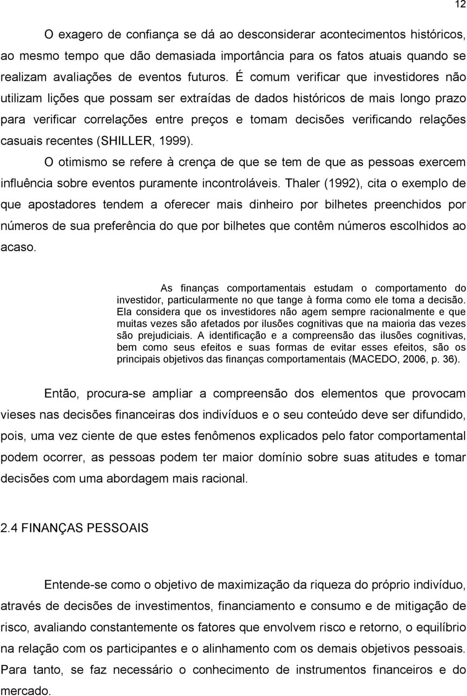 casuais recentes (SHILLER, 1999). O otimismo se refere à crença de que se tem de que as pessoas exercem influência sobre eventos puramente incontroláveis.