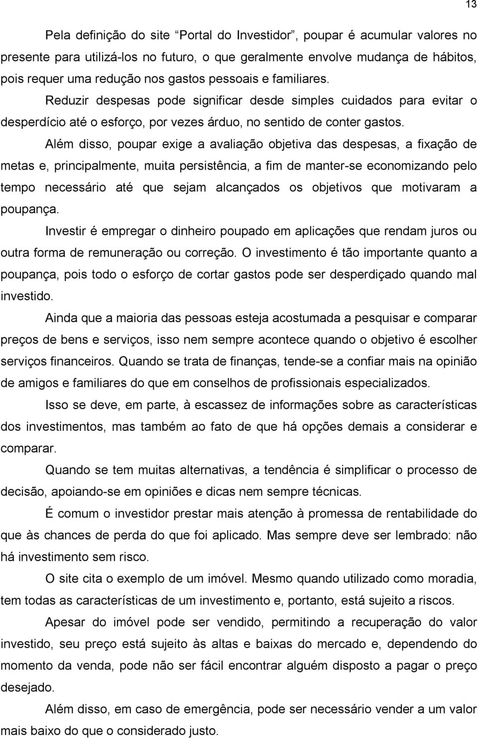 Além disso, poupar exige a avaliação objetiva das despesas, a fixação de metas e, principalmente, muita persistência, a fim de manter-se economizando pelo tempo necessário até que sejam alcançados os