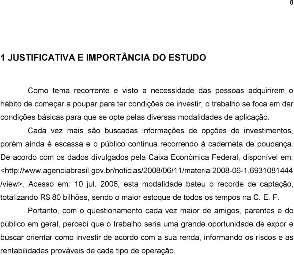 Cada vez mais são buscadas informações de opções de investimentos, porém ainda é escassa e o público continua recorrendo à caderneta de poupança.