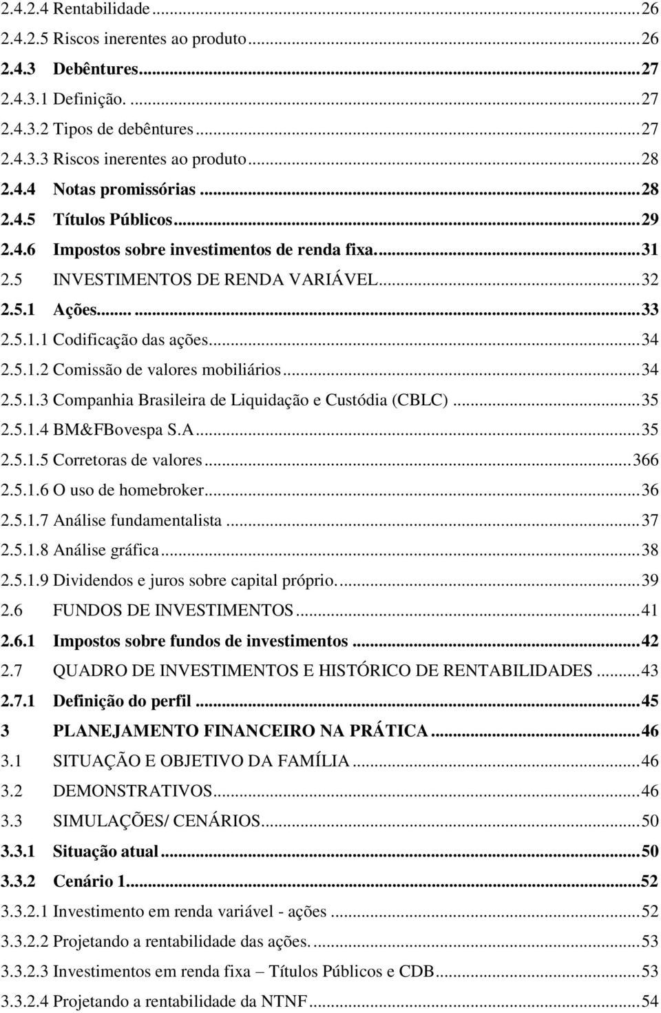 .. 34 2.5.1.2 Comissão de valores mobiliários... 34 2.5.1.3 Companhia Brasileira de Liquidação e Custódia (CBLC)... 35 2.5.1.4 BM&FBovespa S.A... 35 2.5.1.5 Corretoras de valores... 366 2.5.1.6 O uso de homebroker.